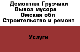 Демонтаж Грузчики Вывоз мусора. - Омская обл. Строительство и ремонт » Услуги   